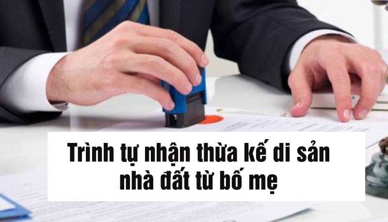 Trình tự nhận thừa kế di sản nhà đất từ bố mẹ
