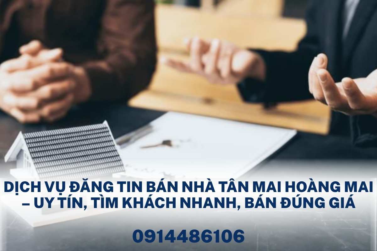 Dịch Vụ Đăng Tin Bán Nhà Tân Mai Hoàng Mai – Uy Tín, Tìm Khách Nhanh, Bán Đúng Giá